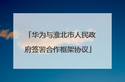 华为与淮北市人民政府签署合作框架协议